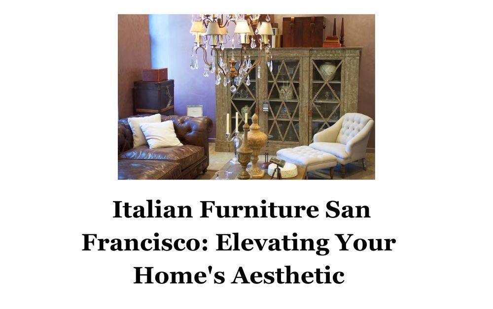 Italian Furniture San Francisco Elevating Your Home's Aesthetic