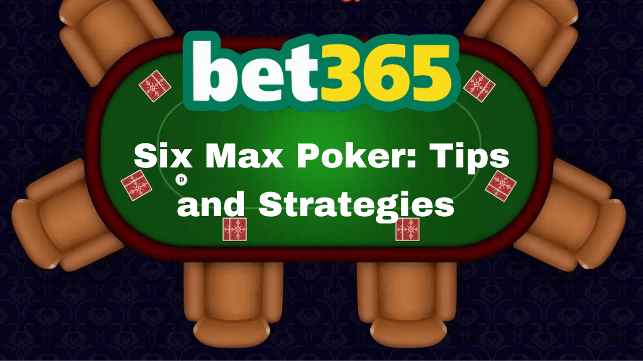 Six Max Poker Tips and Strategies