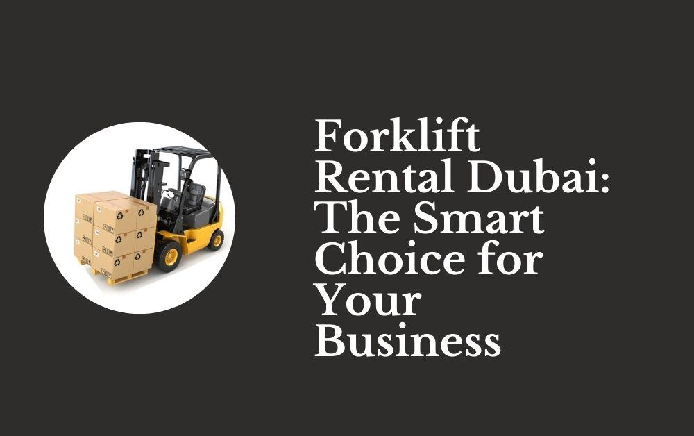 Forklift Rental Dubai The Smart Choice for Your Business